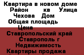 Квартира в новом доме. › Район ­ 204 кв. › Улица ­ Чехова › Дом ­ 85/ › Общая площадь ­ 37 › Цена ­ 1 130 000 - Ставропольский край, Ставрополь г. Недвижимость » Квартиры продажа   . Ставропольский край,Ставрополь г.